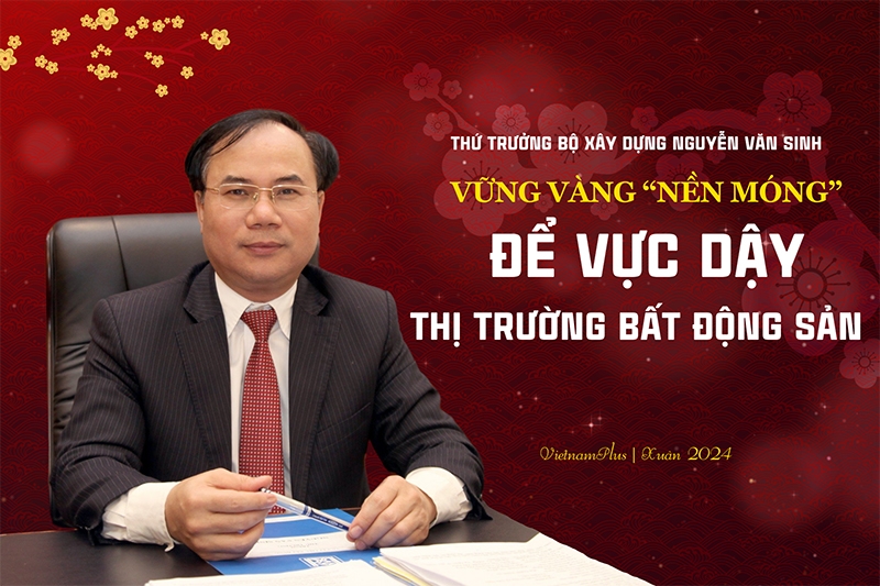 Thứ trưởng Bộ Xây dựng Nguyễn Văn Sinh: Vững vàng "nền móng" để vực dậy thị trường bất động sản