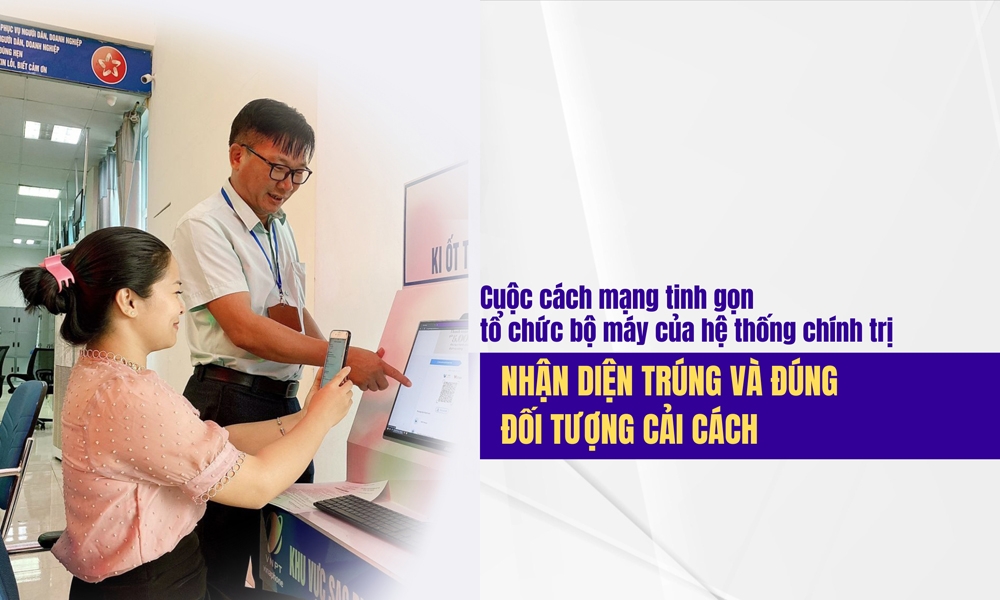 Cuộc cách mạng tinh gọn tổ chức bộ máy của hệ thống chính trị: Nhận diện trúng và đúng đối tượng cải cách